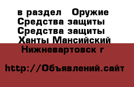  в раздел : Оружие. Средства защиты » Средства защиты . Ханты-Мансийский,Нижневартовск г.